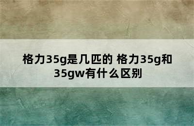 格力35g是几匹的 格力35g和35gw有什么区别